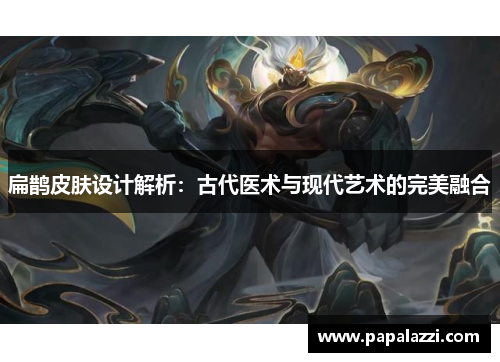 扁鹊皮肤设计解析：古代医术与现代艺术的完美融合